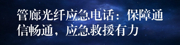 管廊光纖應(yīng)急電話：保障通信暢通，應(yīng)急救援有力