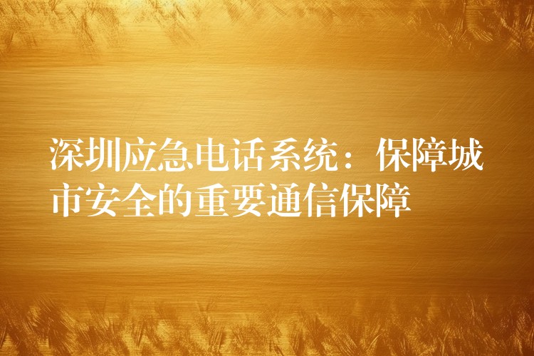 深圳應(yīng)急電話系統(tǒng):保障城市安全的重要通信保障 深圳應(yīng)急電話系統(tǒng):保障城市安全的重要通信保障