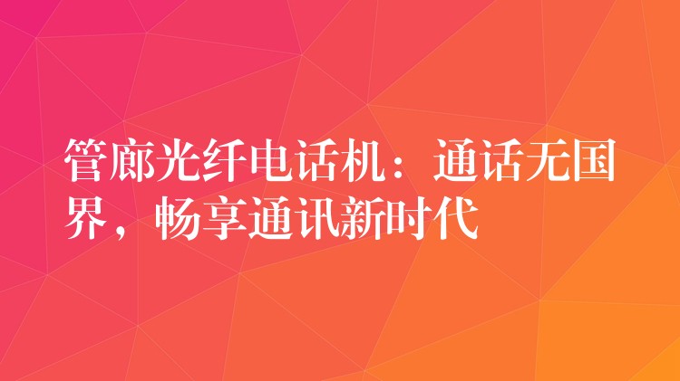 管廊光纖電話機：通話無國界，暢享通訊新時代