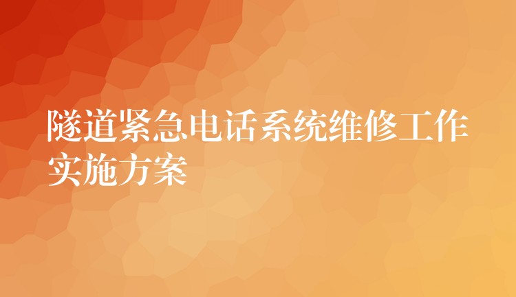  隧道緊急電話系統(tǒng)維修工作實(shí)施方案