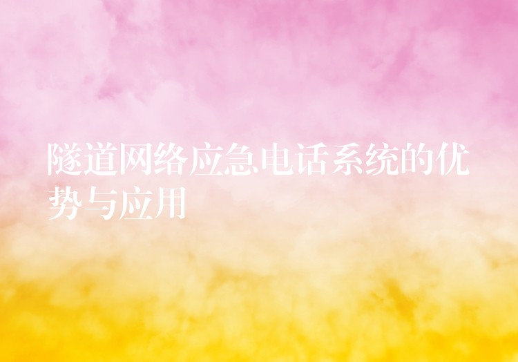 隧道網(wǎng)絡應急電話系統(tǒng)的優(yōu)勢與應用