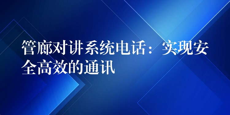 管廊對講系統(tǒng)電話:實現(xiàn)安全高效的通訊 管廊對講系統(tǒng)電話:實現(xiàn)安全高效的通訊