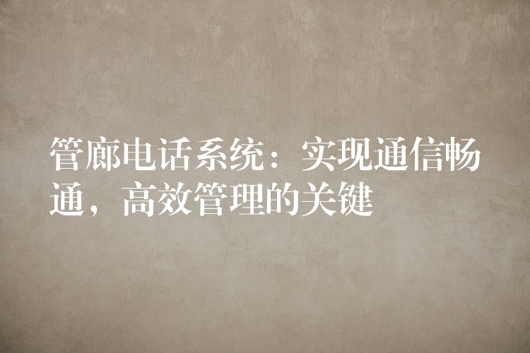 管廊電話系統(tǒng)：實(shí)現(xiàn)通信暢通，高效管理的關(guān)鍵