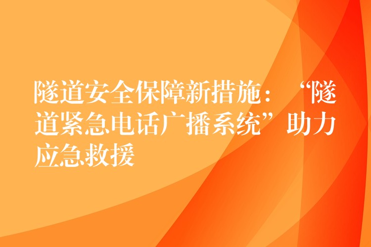  隧道安全保障新措施：“隧道緊急電話廣播系統(tǒng)”助力應急救援