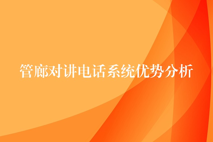 管廊對講電話系統(tǒng)優(yōu)勢分析