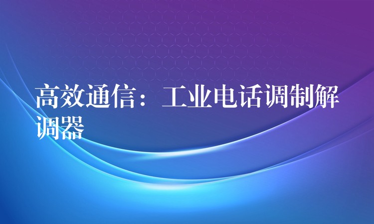 高效通信:工業(yè)電話(huà)調(diào)制解調(diào)器 高效通信:工業(yè)電話(huà)調(diào)制解調(diào)器