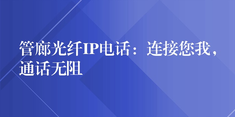 管廊光纖IP電話：連接您我，通話無(wú)阻