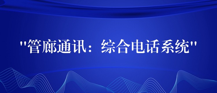“管廊通訊:綜合電話系統(tǒng)” “管廊通訊:綜合電話系統(tǒng)”