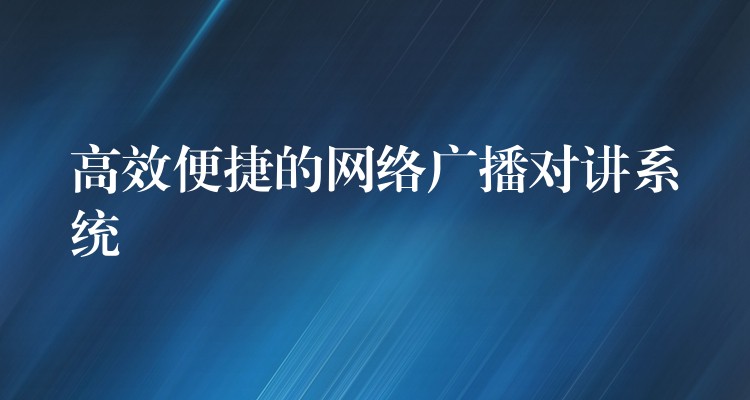 高效便捷的網(wǎng)絡(luò)廣播對(duì)講系統(tǒng) 高效便捷的網(wǎng)絡(luò)廣播對(duì)講系統(tǒng)