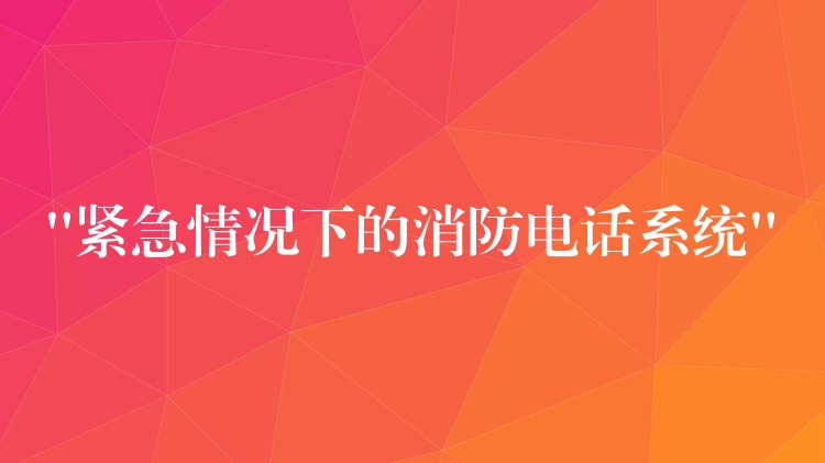 “緊急情況下的消防電話系統(tǒng)” “緊急情況下的消防電話系統(tǒng)”