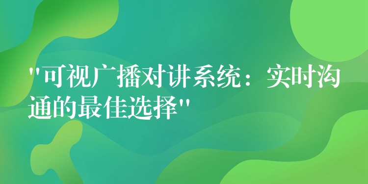 “可視廣播對(duì)講系統(tǒng):實(shí)時(shí)溝通的最佳選擇” “可視廣播對(duì)講系統(tǒng):實(shí)時(shí)溝通的最佳選擇”