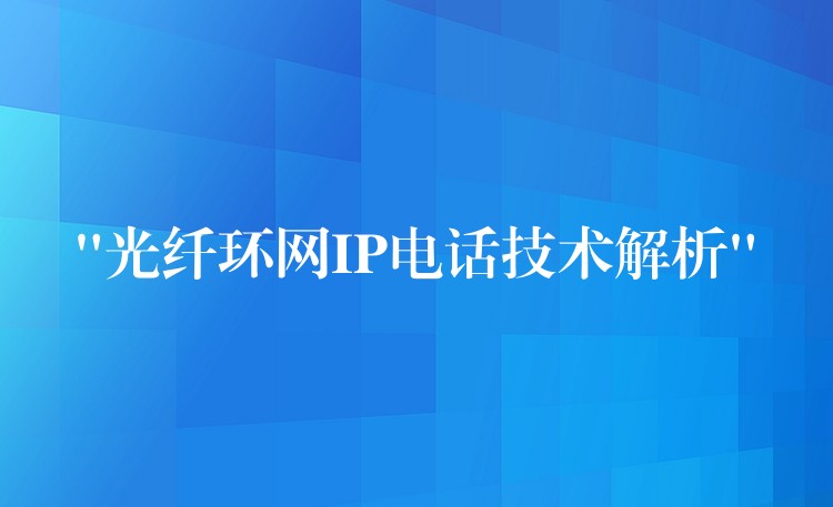 “光纖環(huán)網(wǎng)IP電話技術(shù)解析” “光纖環(huán)網(wǎng)IP電話技術(shù)解析”