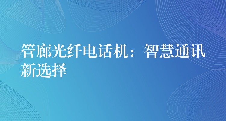 管廊光纖電話(huà)機(jī)：智慧通訊新選擇
