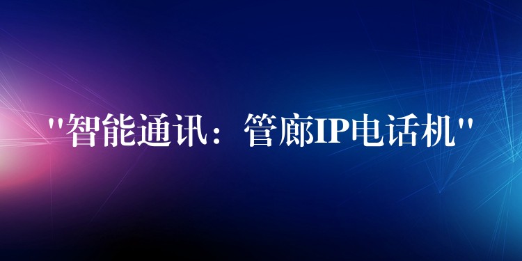 “智能通訊：管廊IP電話機(jī)”