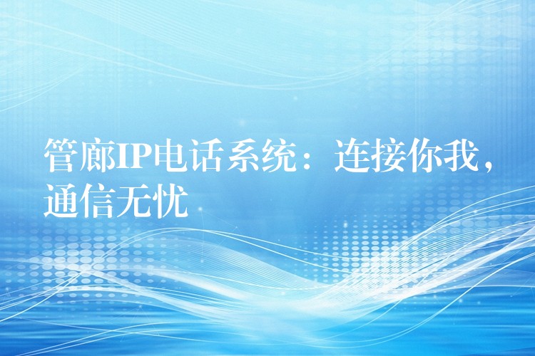 管廊IP電話系統(tǒng)：連接你我，通信無(wú)憂