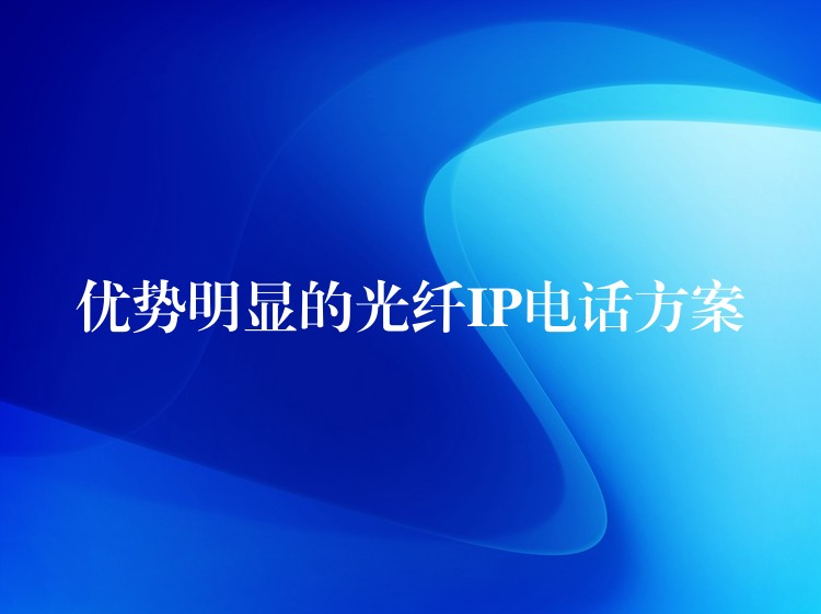優(yōu)勢明顯的光纖IP電話方案 優(yōu)勢明顯的光纖IP電話方案