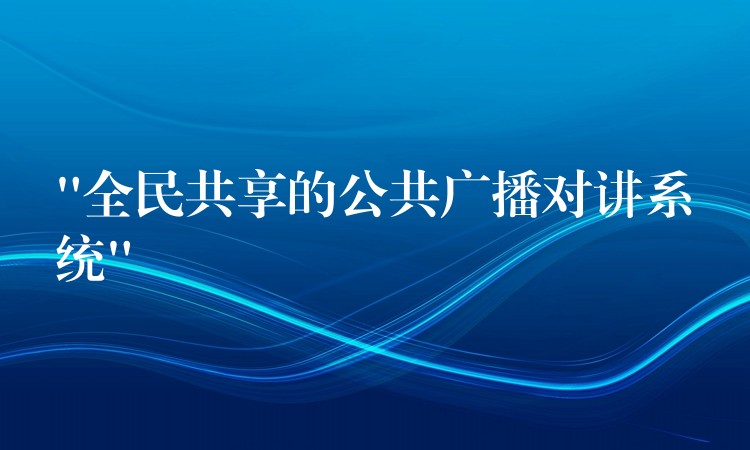 “全民共享的公共廣播對講系統(tǒng)” “全民共享的公共廣播對講系統(tǒng)”