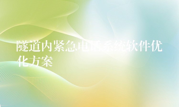 隧道內(nèi)緊急電話系統(tǒng)軟件優(yōu)化方案 隧道內(nèi)緊急電話系統(tǒng)軟件優(yōu)化方案