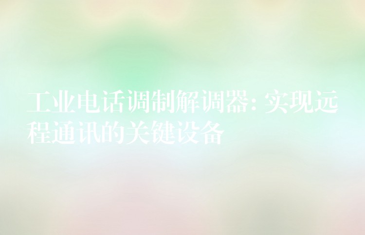  工業(yè)電話調制解調器: 實現遠程通訊的關鍵設備