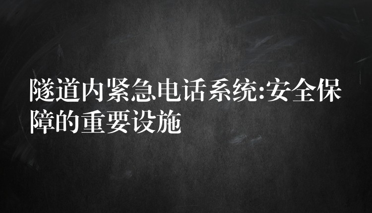 隧道內(nèi)緊急電話(huà)系統(tǒng):安全保障的重要設(shè)施