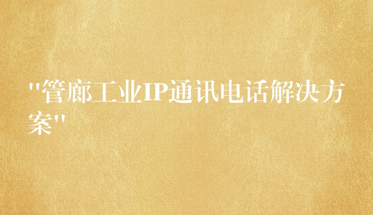 “管廊工業(yè)IP通訊電話解決方案” “管廊工業(yè)IP通訊電話解決方案”