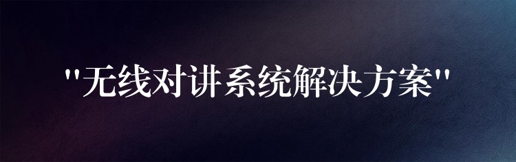 “無線對講系統(tǒng)解決方案” “無線對講系統(tǒng)解決方案”