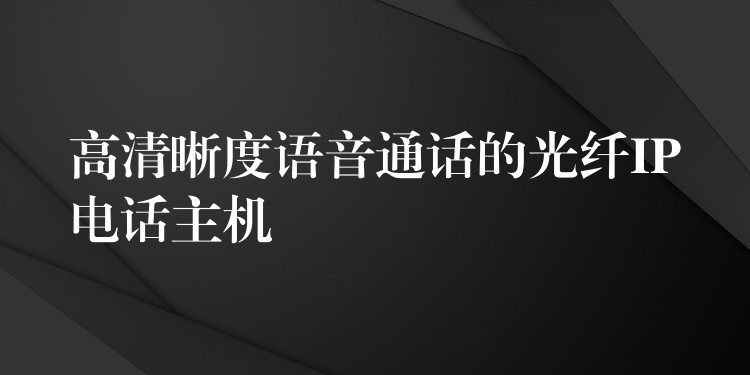 高清晰度語音通話的光纖IP電話主機(jī) 高清晰度語音通話的光纖IP電話主機(jī)