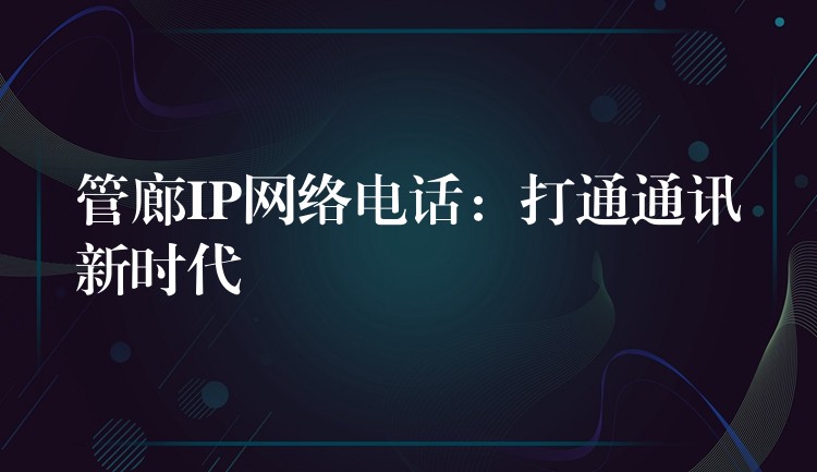 管廊IP網(wǎng)絡(luò)電話：打通通訊新時(shí)代
