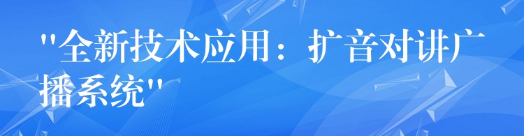 “全新技術(shù)應(yīng)用：擴(kuò)音對(duì)講廣播系統(tǒng)”