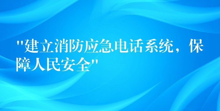 “建立消防應急電話系統(tǒng)，保障人民安全”