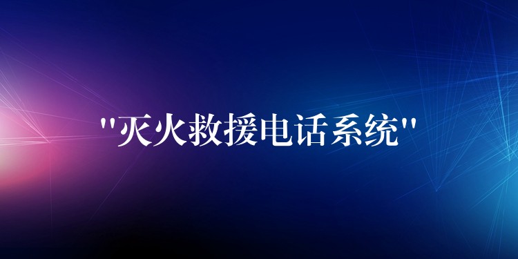 “滅火救援電話系統(tǒng)” “滅火救援電話系統(tǒng)”