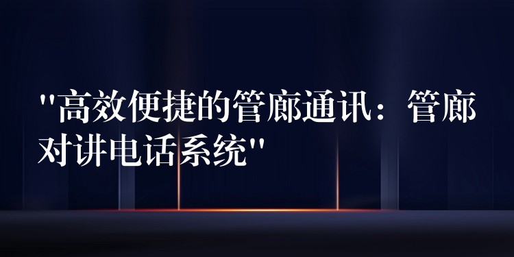 “高效便捷的管廊通訊:管廊對(duì)講電話(huà)系統(tǒng)” “高效便捷的管廊通訊:管廊對(duì)講電話(huà)系統(tǒng)”