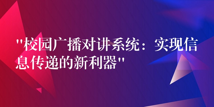 “校園廣播對講系統(tǒng):實(shí)現(xiàn)信息傳遞的新利器” “校園廣播對講系統(tǒng):實(shí)現(xiàn)信息傳遞的新利器”