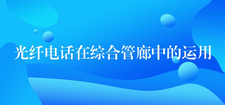光纖電話在綜合管廊中的運用 光纖電話在綜合管廊中的運用