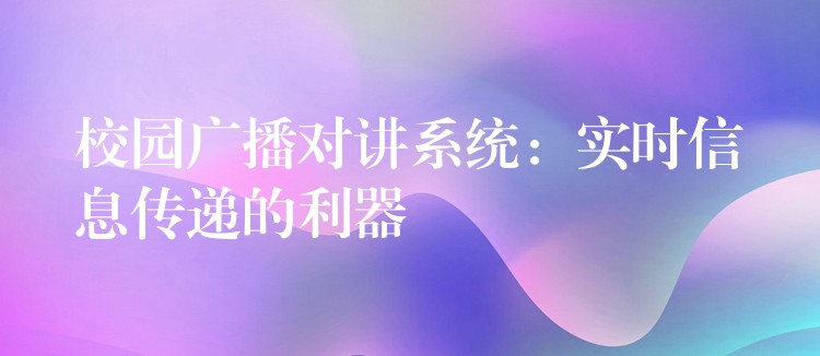  校園廣播對講系統(tǒng)：實(shí)時信息傳遞的利器