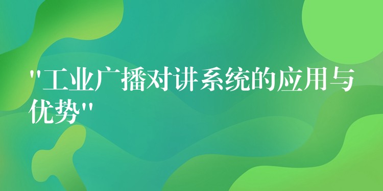 “工業(yè)廣播對講系統(tǒng)的應用與優(yōu)勢” “工業(yè)廣播對講系統(tǒng)的應用與優(yōu)勢”