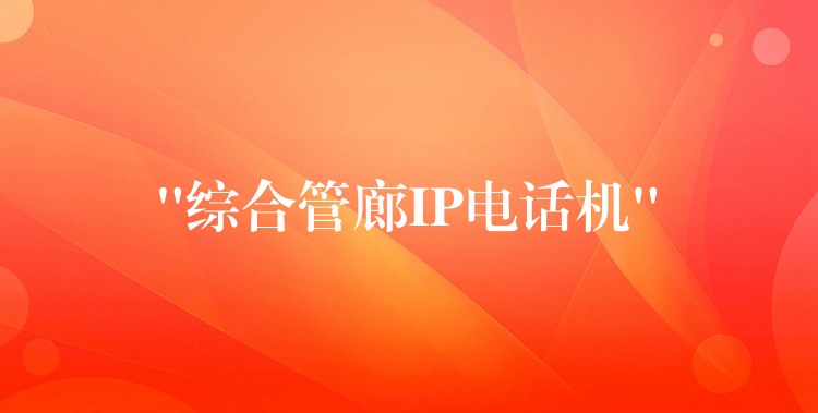 “綜合管廊IP電話機” “綜合管廊IP電話機”