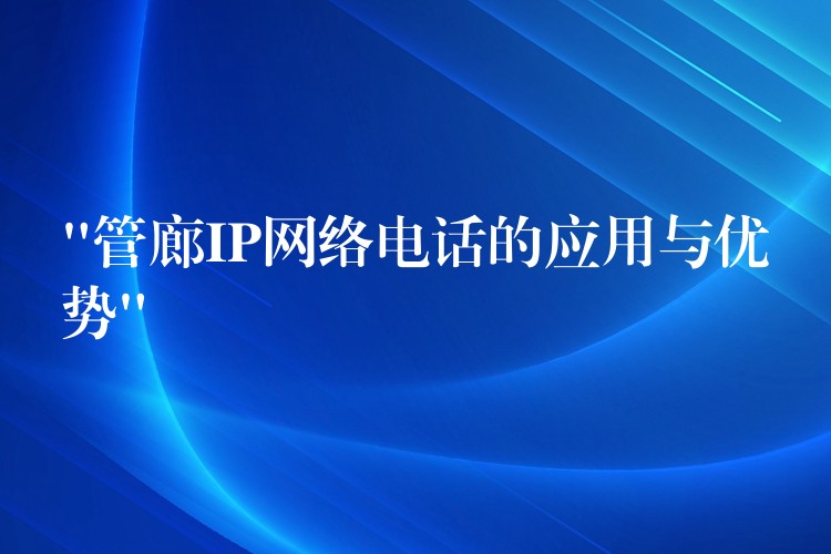 “管廊IP網(wǎng)絡電話的應用與優(yōu)勢”