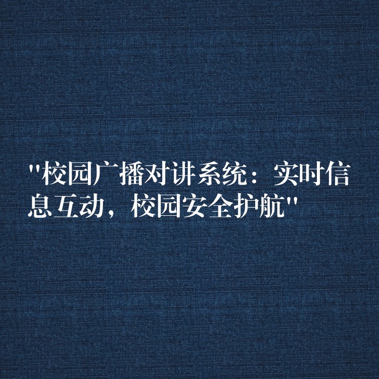  “校園廣播對(duì)講系統(tǒng)：實(shí)時(shí)信息互動(dòng)，校園安全護(hù)航”