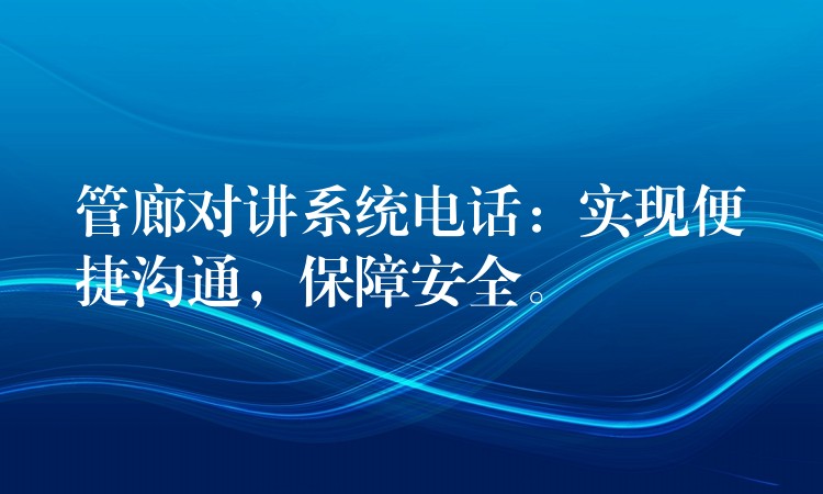 管廊對(duì)講系統(tǒng)電話：實(shí)現(xiàn)便捷溝通，保障安全。
