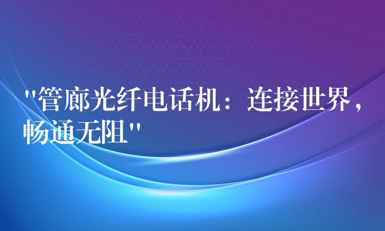 “管廊光纖電話機(jī)：連接世界，暢通無(wú)阻”