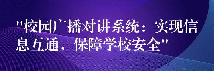  “校園廣播對(duì)講系統(tǒng)：實(shí)現(xiàn)信息互通，保障學(xué)校安全”