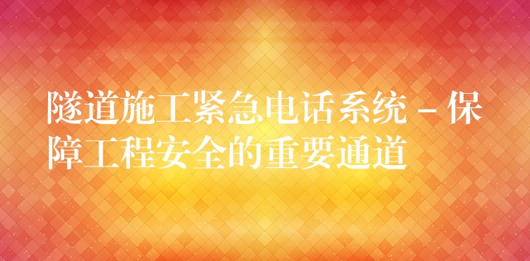 隧道施工緊急電話系統(tǒng) – 保障工程安全的重要通道 隧道施工緊急電話系統(tǒng) – 保障工程安全的重要通道