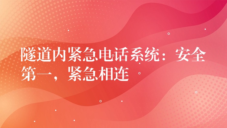 隧道內緊急電話系統(tǒng)：安全第一，緊急相連