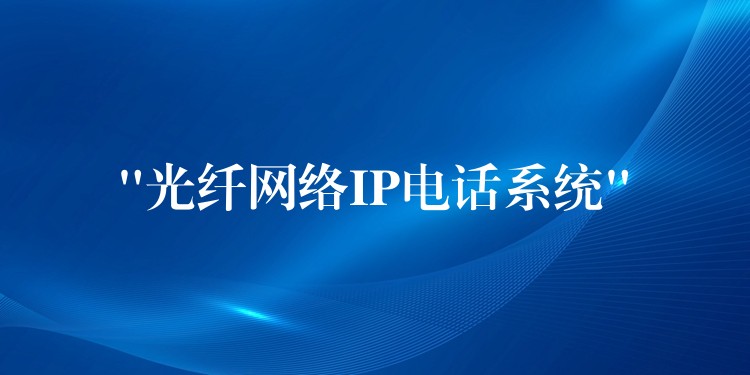 “光纖網(wǎng)絡(luò)IP電話系統(tǒng)”