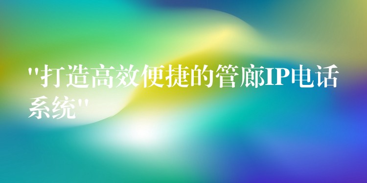 “打造高效便捷的管廊IP電話系統(tǒng)” “打造高效便捷的管廊IP電話系統(tǒng)”