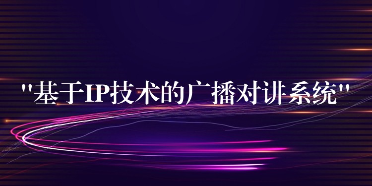  “基于IP技術(shù)的廣播對(duì)講系統(tǒng)”