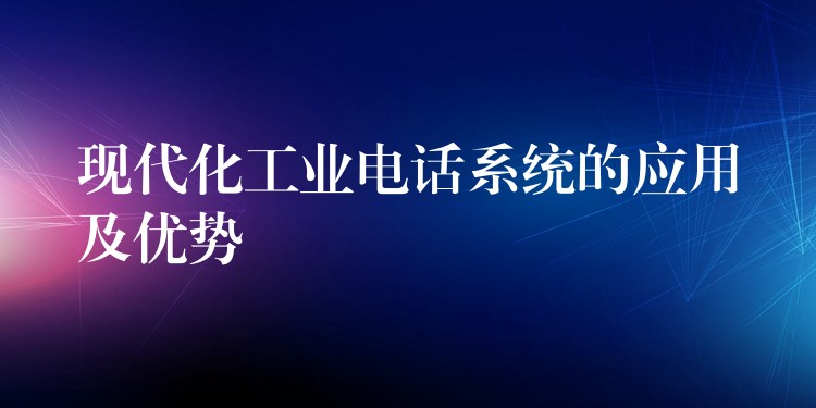 現(xiàn)代化工業(yè)電話系統(tǒng)的應(yīng)用及優(yōu)勢 現(xiàn)代化工業(yè)電話系統(tǒng)的應(yīng)用及優(yōu)勢