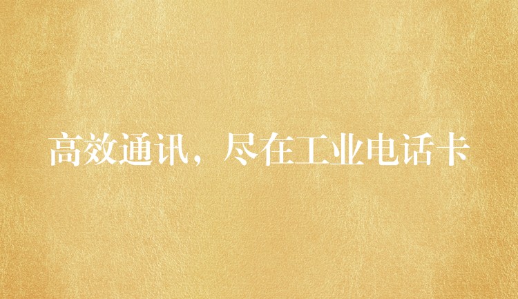  高效通訊，盡在工業(yè)電話卡