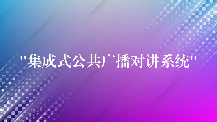 “集成式公共廣播對(duì)講系統(tǒng)”